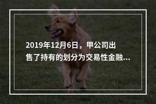 2019年12月6日，甲公司出售了持有的划分为交易性金融资产