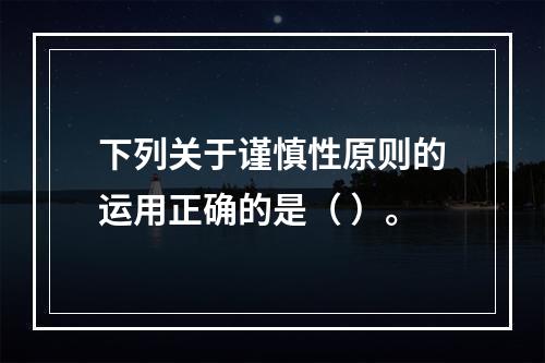 下列关于谨慎性原则的运用正确的是（ ）。