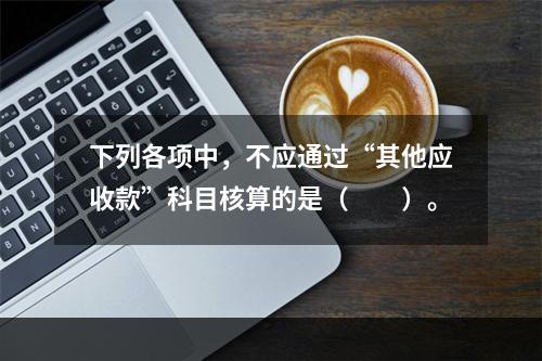 下列各项中，不应通过“其他应收款”科目核算的是（　　）。