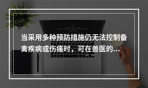 当采用多种预防措施仍无法控制备禽疾病或伤痛时，可在兽医的指导