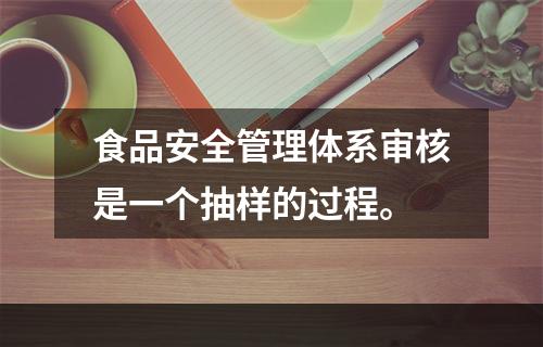 食品安全管理体系审核是一个抽样的过程。