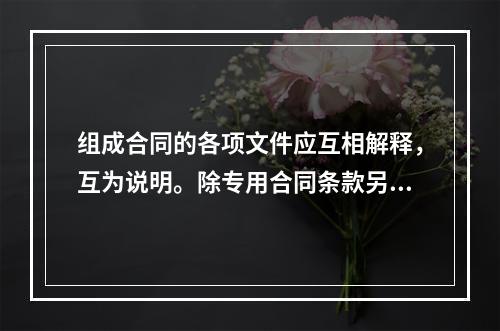 组成合同的各项文件应互相解释，互为说明。除专用合同条款另有约