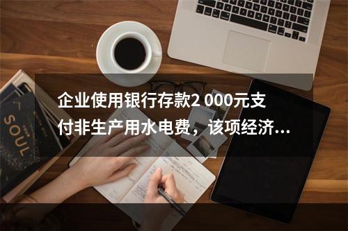 企业使用银行存款2 000元支付非生产用水电费，该项经济业务