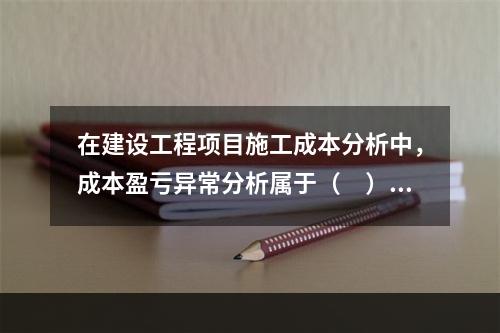 在建设工程项目施工成本分析中，成本盈亏异常分析属于（　）方法