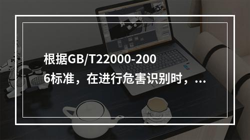 根据GB/T22000-2006标准，在进行危害识别时，应考