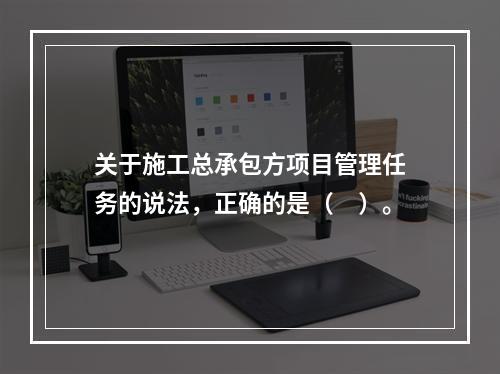 关于施工总承包方项目管理任务的说法，正确的是（　）。