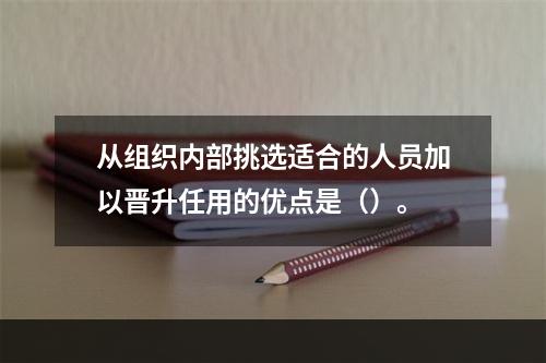 从组织内部挑选适合的人员加以晋升任用的优点是（）。