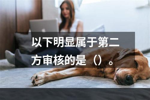 以下明显属于第二方审核的是（）。