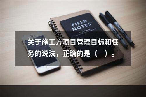 关于施工方项目管理目标和任务的说法，正确的是（　）。