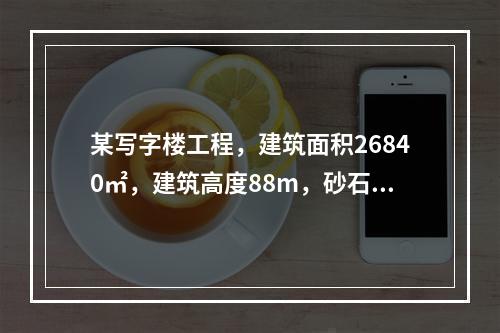 某写字楼工程，建筑面积26840㎡，建筑高度88m，砂石地基