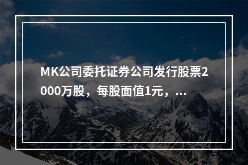 MK公司委托证券公司发行股票2000万股，每股面值1元，每股