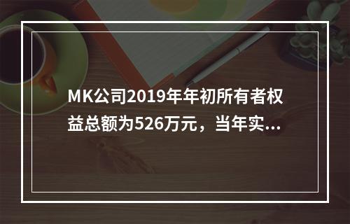 MK公司2019年年初所有者权益总额为526万元，当年实现净