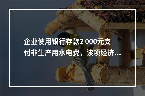 企业使用银行存款2 000元支付非生产用水电费，该项经济业务