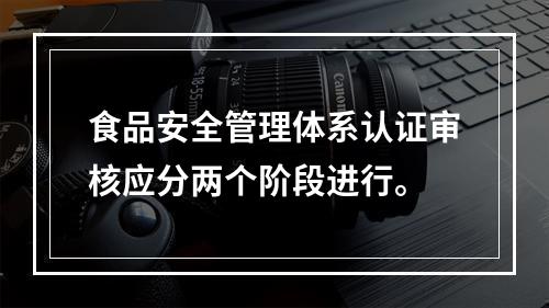 食品安全管理体系认证审核应分两个阶段进行。