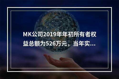 MK公司2019年年初所有者权益总额为526万元，当年实现净