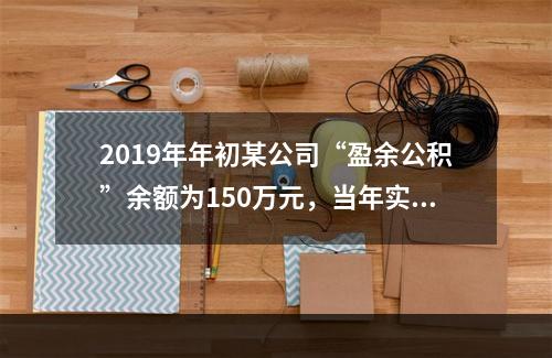 2019年年初某公司“盈余公积”余额为150万元，当年实现利