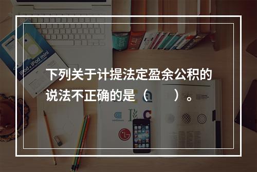 下列关于计提法定盈余公积的说法不正确的是（　　）。