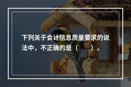 下列关于会计信息质量要求的说法中，不正确的是（　　）。