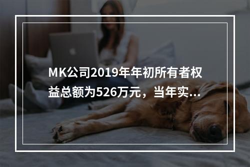 MK公司2019年年初所有者权益总额为526万元，当年实现净