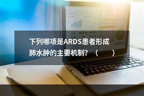 下列哪项是ARDS患者形成肺水肿的主要机制？（　　）