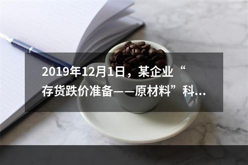 2019年12月1日，某企业“存货跌价准备——原材料”科目贷