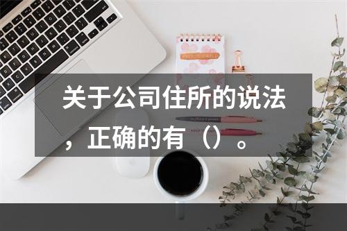 关于公司住所的说法，正确的有（）。