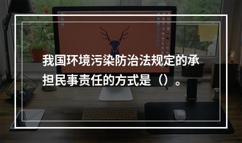 我国环境污染防治法规定的承担民事责任的方式是（）。