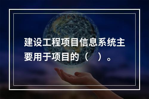 建设工程项目信息系统主要用于项目的（　）。