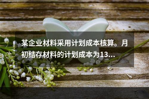 某企业材料采用计划成本核算。月初结存材料的计划成本为130万