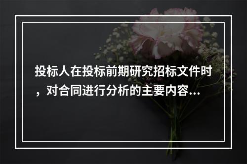 投标人在投标前期研究招标文件时，对合同进行分析的主要内容不包