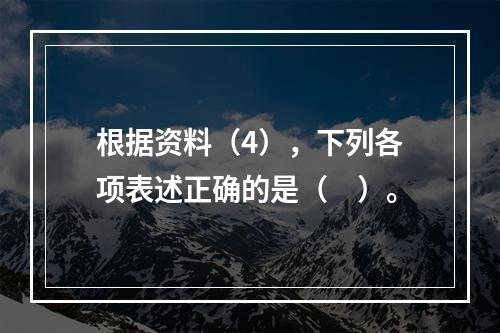 根据资料（4），下列各项表述正确的是（　）。