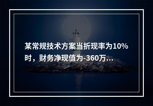 某常规技术方案当折现率为10%时，财务净现值为-360万元；