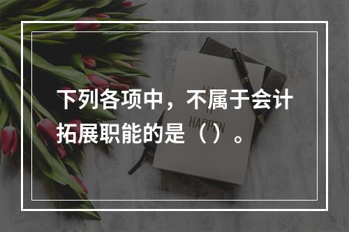 下列各项中，不属于会计拓展职能的是（ ）。