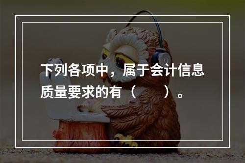 下列各项中，属于会计信息质量要求的有（　　）。