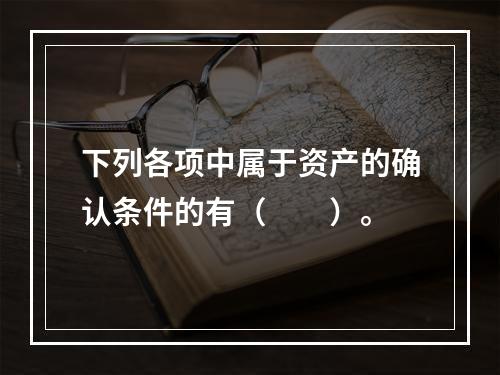 下列各项中属于资产的确认条件的有（　　）。