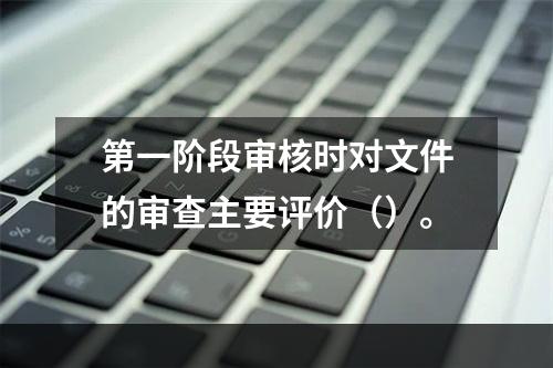 第一阶段审核时对文件的审查主要评价（）。