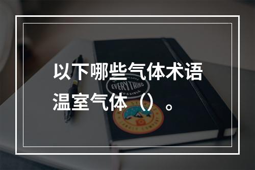 以下哪些气体术语温室气体（）。