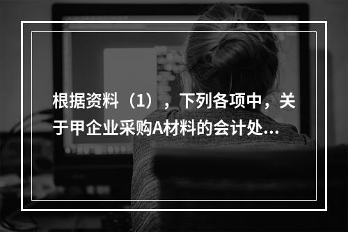 根据资料（1），下列各项中，关于甲企业采购A材料的会计处理结