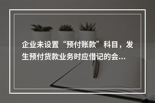 企业未设置“预付账款”科目，发生预付货款业务时应借记的会计科