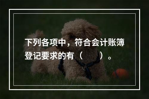 下列各项中，符合会计账簿登记要求的有（　　）。