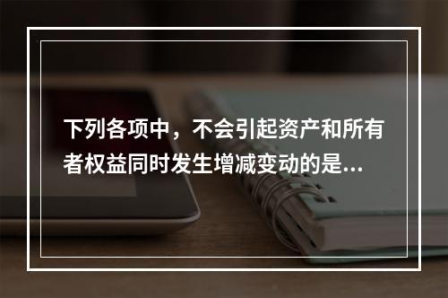 下列各项中，不会引起资产和所有者权益同时发生增减变动的是(　