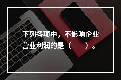 下列各项中，不影响企业营业利润的是（　　）。