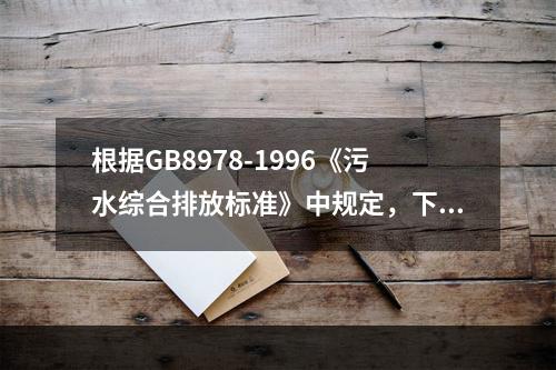 根据GB8978-1996《污水综合排放标准》中规定，下面哪