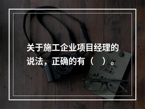 关于施工企业项目经理的说法，正确的有（　）。