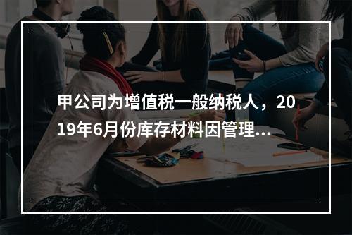 甲公司为增值税一般纳税人，2019年6月份库存材料因管理不善