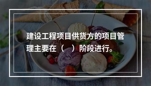 建设工程项目供货方的项目管理主要在（　）阶段进行。