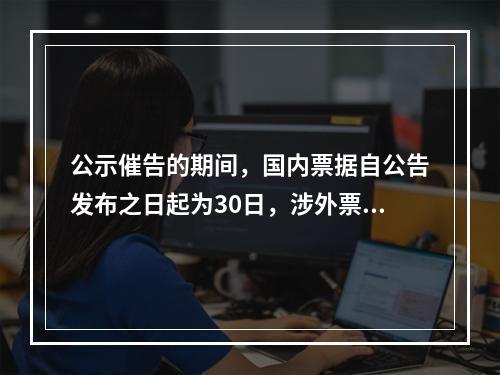 公示催告的期间，国内票据自公告发布之日起为30日，涉外票据可