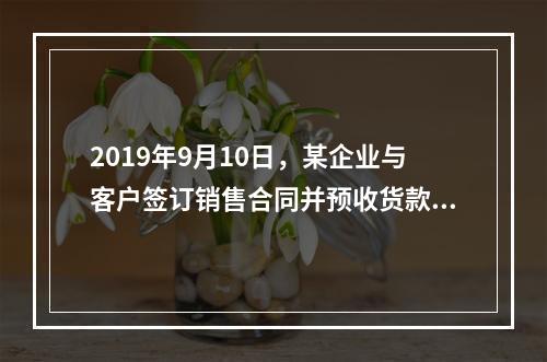 2019年9月10日，某企业与客户签订销售合同并预收货款55