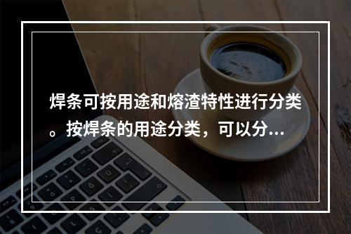 焊条可按用途和熔渣特性进行分类。按焊条的用途分类，可以分为（