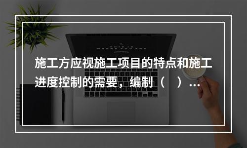 施工方应视施工项目的特点和施工进度控制的需要，编制（　）等进